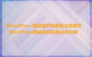 WordPress 网站维护和更新注意事项_WordPress网站如何实现会员功能