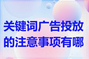 关键词广告投放的注意事项有哪些