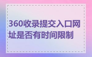 360收录提交入口网址是否有时间限制