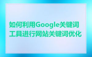 如何利用Google关键词工具进行网站关键词优化