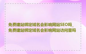 免费建站绑定域名会影响网站SEO吗_免费建站绑定域名会影响网站访问量吗