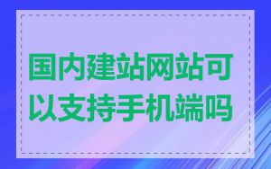 国内建站网站可以支持手机端吗