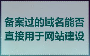 备案过的域名能否直接用于网站建设