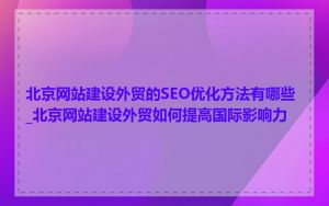 北京网站建设外贸的SEO优化方法有哪些_北京网站建设外贸如何提高国际影响力