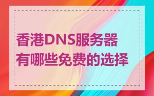 香港DNS服务器有哪些免费的选择