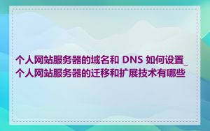 个人网站服务器的域名和 DNS 如何设置_个人网站服务器的迁移和扩展技术有哪些