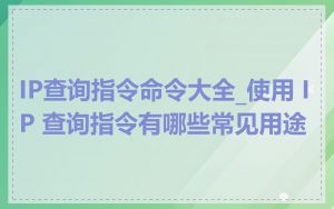 IP查询指令命令大全_使用 IP 查询指令有哪些常见用途