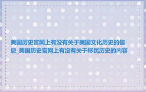 美国历史官网上有没有关于美国文化历史的信息_美国历史官网上有没有关于移民历史的内容