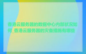 香港云服务器的数据中心内部状况如何_香港云服务器的灾备措施有哪些