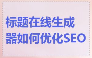 标题在线生成器如何优化SEO