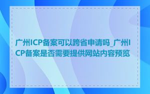 广州ICP备案可以跨省申请吗_广州ICP备案是否需要提供网站内容预览