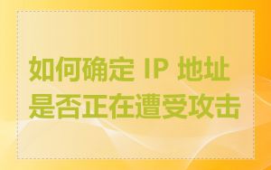 如何确定 IP 地址是否正在遭受攻击