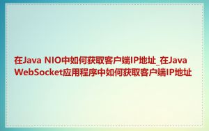 在Java NIO中如何获取客户端IP地址_在Java WebSocket应用程序中如何获取客户端IP地址