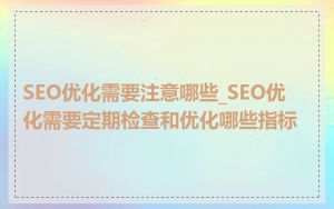 SEO优化需要注意哪些_SEO优化需要定期检查和优化哪些指标