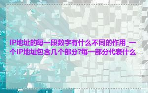 IP地址的每一段数字有什么不同的作用_一个IP地址包含几个部分?每一部分代表什么