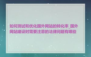 如何测试和优化国外网站的转化率_国外网站建设时需要注意的法律问题有哪些