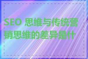 SEO 思维与传统营销思维的差异是什么