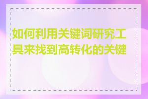 如何利用关键词研究工具来找到高转化的关键词