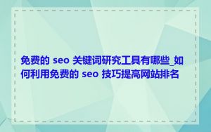 免费的 seo 关键词研究工具有哪些_如何利用免费的 seo 技巧提高网站排名