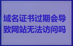 域名证书过期会导致网站无法访问吗