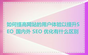 如何提高网站的用户体验以提升SEO_国内外 SEO 优化有什么区别