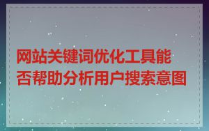 网站关键词优化工具能否帮助分析用户搜索意图