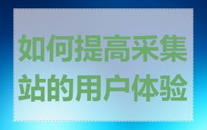 如何提高采集站的用户体验