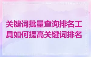 关键词批量查询排名工具如何提高关键词排名