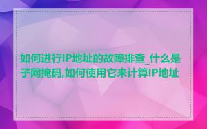 如何进行IP地址的故障排查_什么是子网掩码,如何使用它来计算IP地址