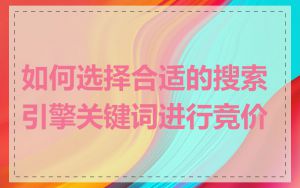 如何选择合适的搜索引擎关键词进行竞价