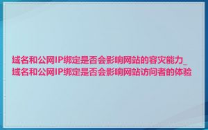 域名和公网IP绑定是否会影响网站的容灾能力_域名和公网IP绑定是否会影响网站访问者的体验