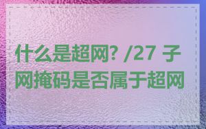 什么是超网? /27 子网掩码是否属于超网