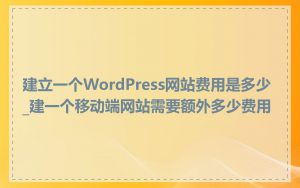 建立一个WordPress网站费用是多少_建一个移动端网站需要额外多少费用