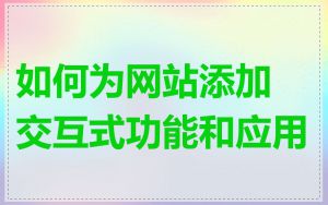 如何为网站添加交互式功能和应用