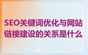 SEO关键词优化与网站链接建设的关系是什么