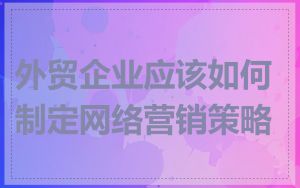 外贸企业应该如何制定网络营销策略