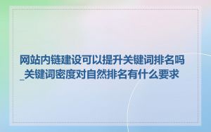 网站内链建设可以提升关键词排名吗_关键词密度对自然排名有什么要求