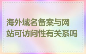 海外域名备案与网站可访问性有关系吗