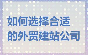 如何选择合适的外贸建站公司