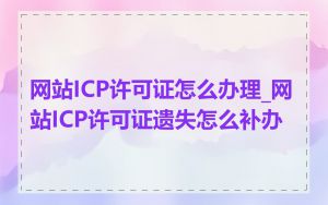 网站ICP许可证怎么办理_网站ICP许可证遗失怎么补办