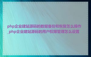 php企业建站源码的数据备份和恢复怎么操作_php企业建站源码的用户权限管理怎么设置