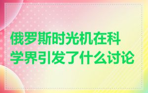 俄罗斯时光机在科学界引发了什么讨论