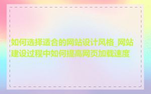 如何选择适合的网站设计风格_网站建设过程中如何提高网页加载速度