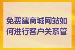 免费建商城网站如何进行客户关系管理