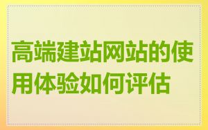 高端建站网站的使用体验如何评估