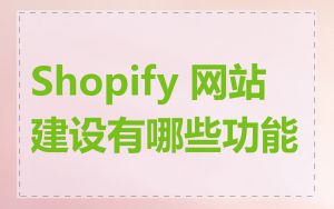 Shopify 网站建设有哪些功能