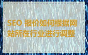 SEO 报价如何根据网站所在行业进行调整