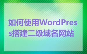 如何使用WordPress搭建二级域名网站