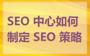 SEO 中心如何制定 SEO 策略