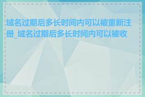 域名过期后多长时间内可以被重新注册_域名过期后多长时间内可以被收回